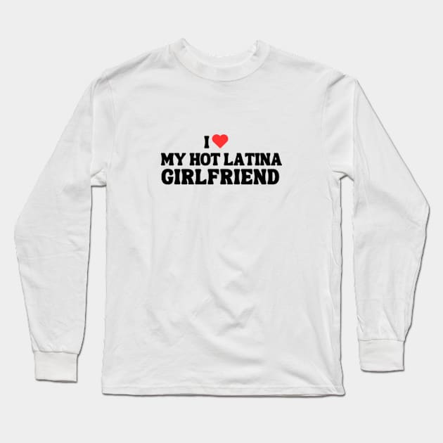 I Love My Hot Latina Girl Friend Long Sleeve T-Shirt by hippohost